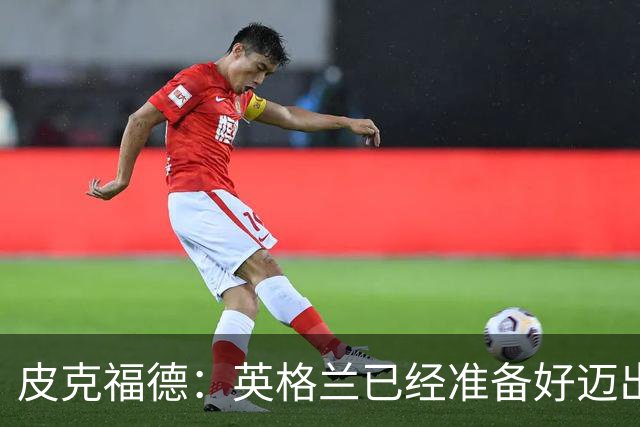 皮克福德：英格兰已经准备好迈出最后一步，去赢得冠军